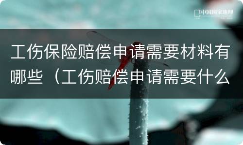 工伤保险赔偿申请需要材料有哪些（工伤赔偿申请需要什么材料）