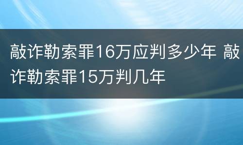敲诈勒索罪16万应判多少年 敲诈勒索罪15万判几年