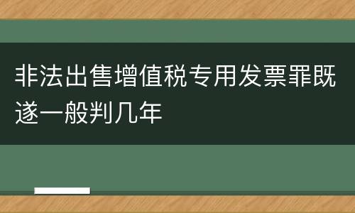 非法出售增值税专用发票罪既遂一般判几年