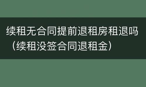 续租无合同提前退租房租退吗（续租没签合同退租金）