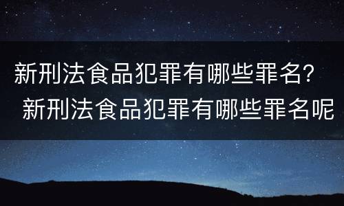 新刑法食品犯罪有哪些罪名？ 新刑法食品犯罪有哪些罪名呢