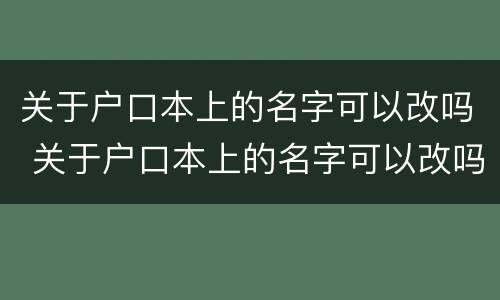 关于户口本上的名字可以改吗 关于户口本上的名字可以改吗农村