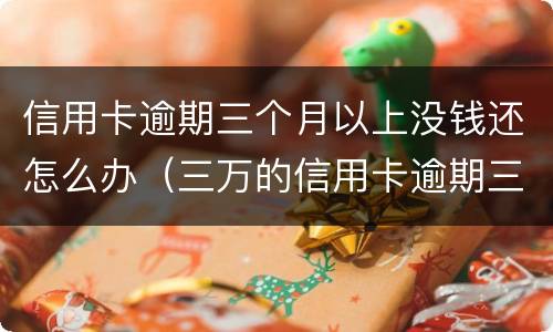 信用卡逾期三个月以上没钱还怎么办（三万的信用卡逾期三个月了,没能力偿还）