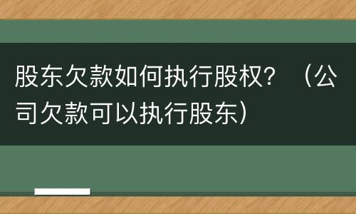 股东欠款如何执行股权？（公司欠款可以执行股东）