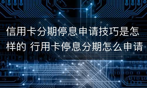 信用卡分期停息申请技巧是怎样的 行用卡停息分期怎么申请