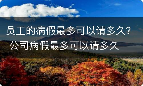 员工的病假最多可以请多久？ 公司病假最多可以请多久