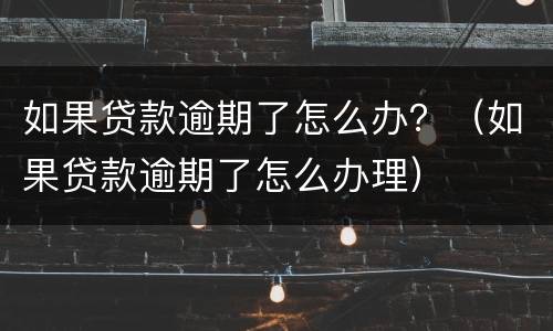 如果贷款逾期了怎么办？（如果贷款逾期了怎么办理）