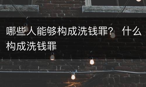 哪些人能够构成洗钱罪？ 什么构成洗钱罪