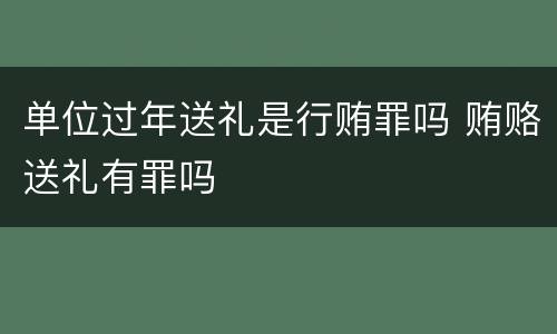 单位过年送礼是行贿罪吗 贿赂送礼有罪吗