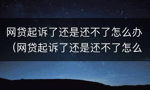 网贷起诉了还是还不了怎么办（网贷起诉了还是还不了怎么办呀）