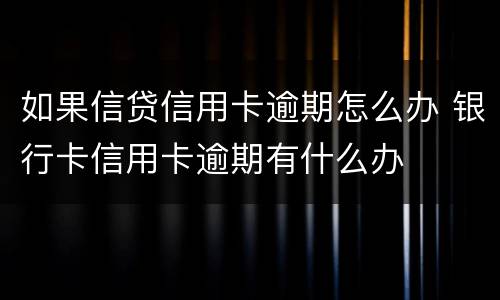 如果信贷信用卡逾期怎么办 银行卡信用卡逾期有什么办