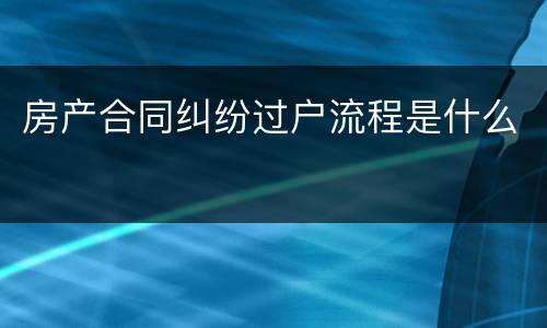 房产合同纠纷过户流程是什么