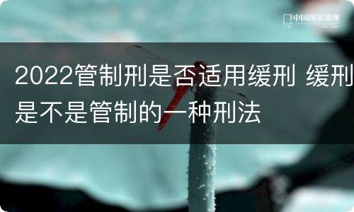 2022管制刑是否适用缓刑 缓刑是不是管制的一种刑法