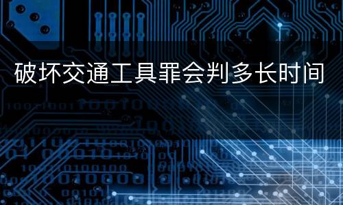 破坏交通工具罪会判多长时间