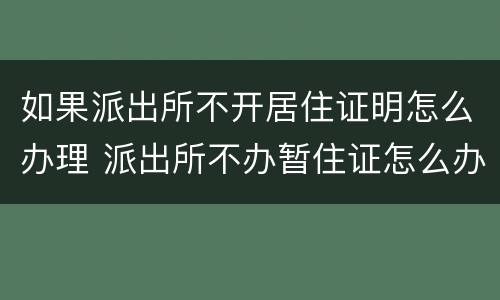 如果派出所不开居住证明怎么办理 派出所不办暂住证怎么办