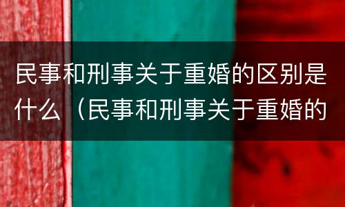 民事和刑事关于重婚的区别是什么（民事和刑事关于重婚的区别是什么呢）