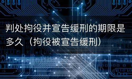 判处拘役并宣告缓刑的期限是多久（拘役被宣告缓刑）