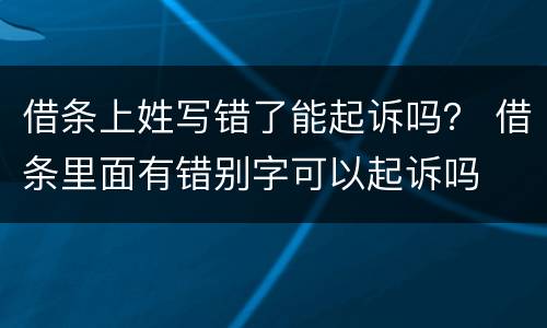 借条上姓写错了能起诉吗？ 借条里面有错别字可以起诉吗