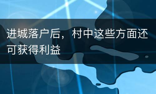 进城落户后，村中这些方面还可获得利益