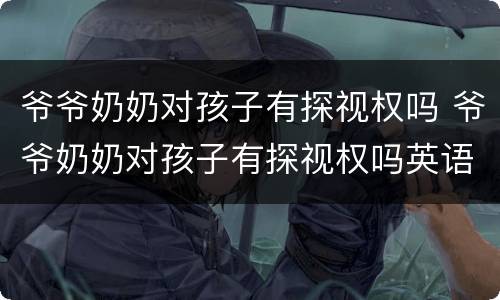 爷爷奶奶对孩子有探视权吗 爷爷奶奶对孩子有探视权吗英语
