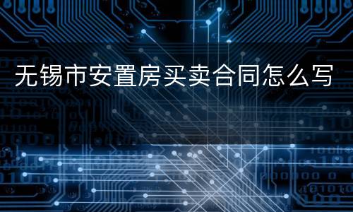 无锡市安置房买卖合同怎么写