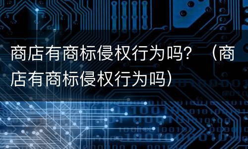 商店有商标侵权行为吗？（商店有商标侵权行为吗）