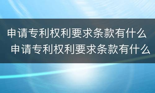 申请专利权利要求条款有什么 申请专利权利要求条款有什么要求吗