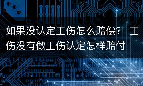 如果没认定工伤怎么赔偿？ 工伤没有做工伤认定怎样赔付