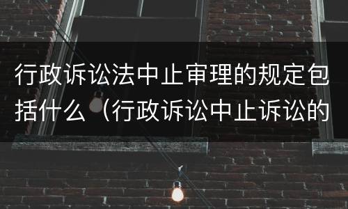 行政诉讼法中止审理的规定包括什么（行政诉讼中止诉讼的法定情形）