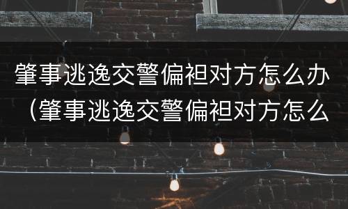 肇事逃逸交警偏袒对方怎么办（肇事逃逸交警偏袒对方怎么办理）