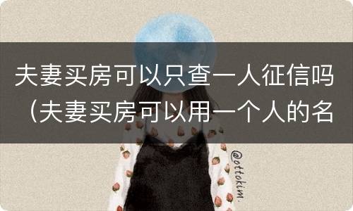 夫妻买房可以只查一人征信吗（夫妻买房可以用一个人的名义贷款吗）