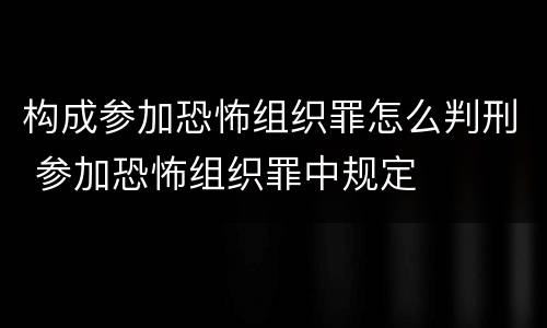 构成参加恐怖组织罪怎么判刑 参加恐怖组织罪中规定