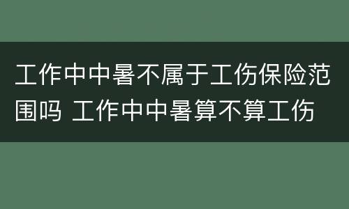 工作中中暑不属于工伤保险范围吗 工作中中暑算不算工伤