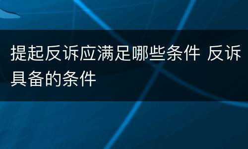 提起反诉应满足哪些条件 反诉具备的条件