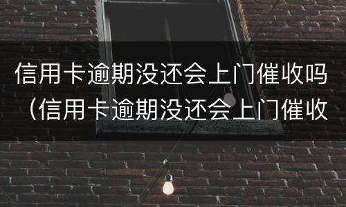 信用卡逾期没还会上门催收吗（信用卡逾期没还会上门催收吗知乎）