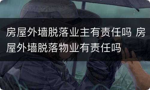 房屋外墙脱落业主有责任吗 房屋外墙脱落物业有责任吗