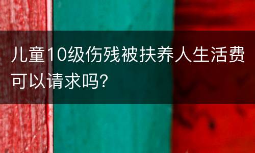 儿童10级伤残被扶养人生活费可以请求吗？