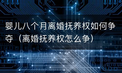 婴儿八个月离婚抚养权如何争夺（离婚抚养权怎么争）