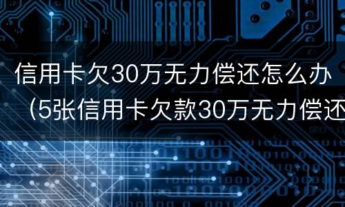 信用卡欠30万无力偿还怎么办（5张信用卡欠款30万无力偿还）