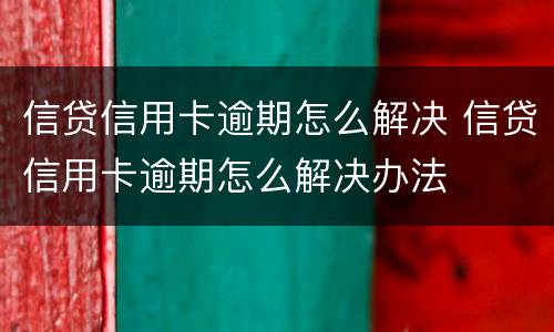 信贷信用卡逾期怎么解决 信贷信用卡逾期怎么解决办法