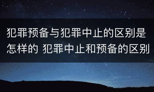 犯罪预备与犯罪中止的区别是怎样的 犯罪中止和预备的区别