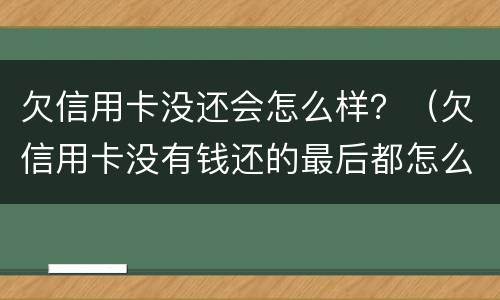 欠信用卡没还会怎么样？（欠信用卡没有钱还的最后都怎么样了）