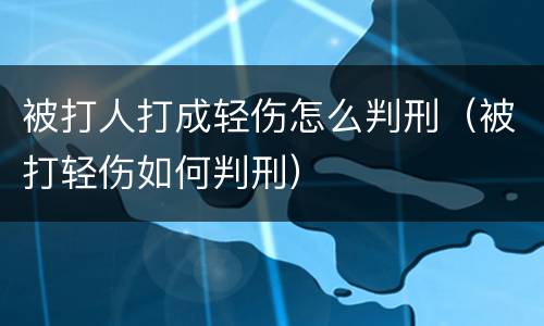 被打人打成轻伤怎么判刑（被打轻伤如何判刑）