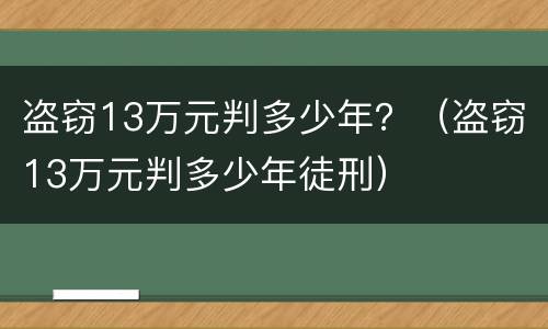 盗窃13万元判多少年？（盗窃13万元判多少年徒刑）