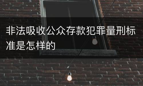 非法吸收公众存款犯罪量刑标准是怎样的