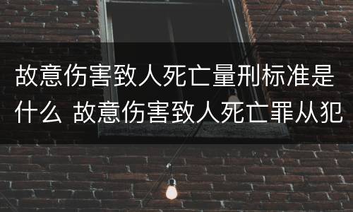 故意伤害致人死亡量刑标准是什么 故意伤害致人死亡罪从犯量刑