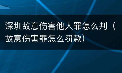 深圳故意伤害他人罪怎么判（故意伤害罪怎么罚款）