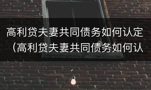 高利贷夫妻共同债务如何认定（高利贷夫妻共同债务如何认定的）