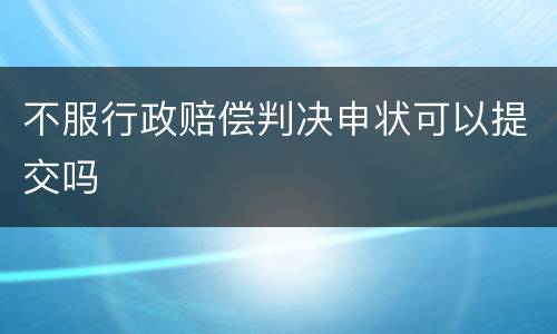不服行政赔偿判决申状可以提交吗