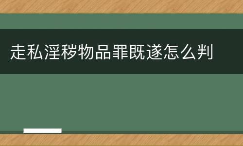 走私淫秽物品罪既遂怎么判
